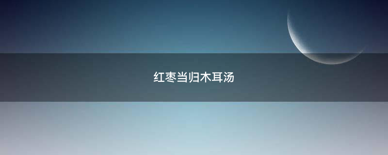 红枣当归木耳汤